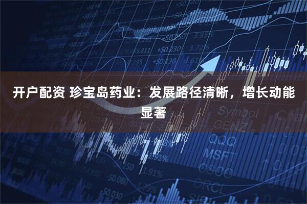 开户配资 珍宝岛药业：发展路径清晰，增长动能显著