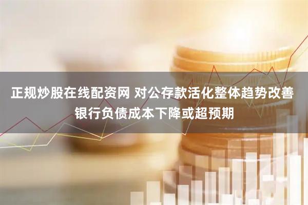 正规炒股在线配资网 对公存款活化整体趋势改善 银行负债成本下降或超预期
