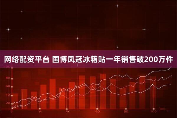 网络配资平台 国博凤冠冰箱贴一年销售破200万件