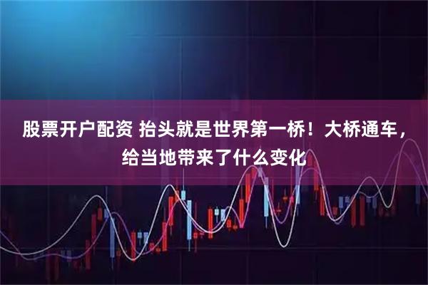 股票开户配资 抬头就是世界第一桥！大桥通车，给当地带来了什么变化